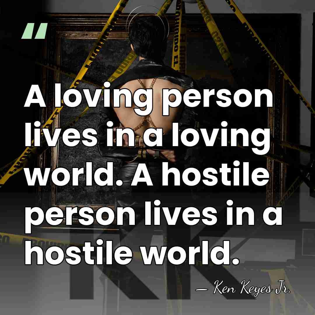 A loving person lives in a loving world. A hostile person lives&hellip; - Ken Keyes Jr.