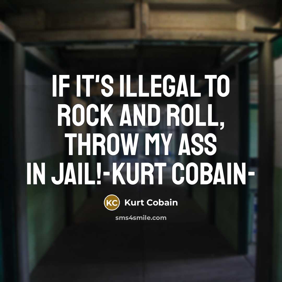 “If it's illegal to rock and roll, throw my ass in jail!-Kurt Cobain-” quote by Kurt Cobain