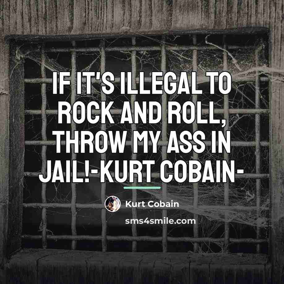 “If it's illegal to rock and roll, throw my ass…” quote by Kurt Cobain
