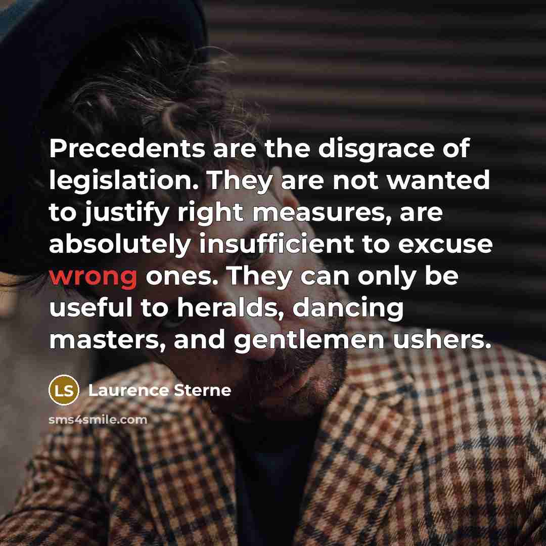 “Precedents are the disgrace of legislation. They are not wanted…” quote by Laurence Sterne