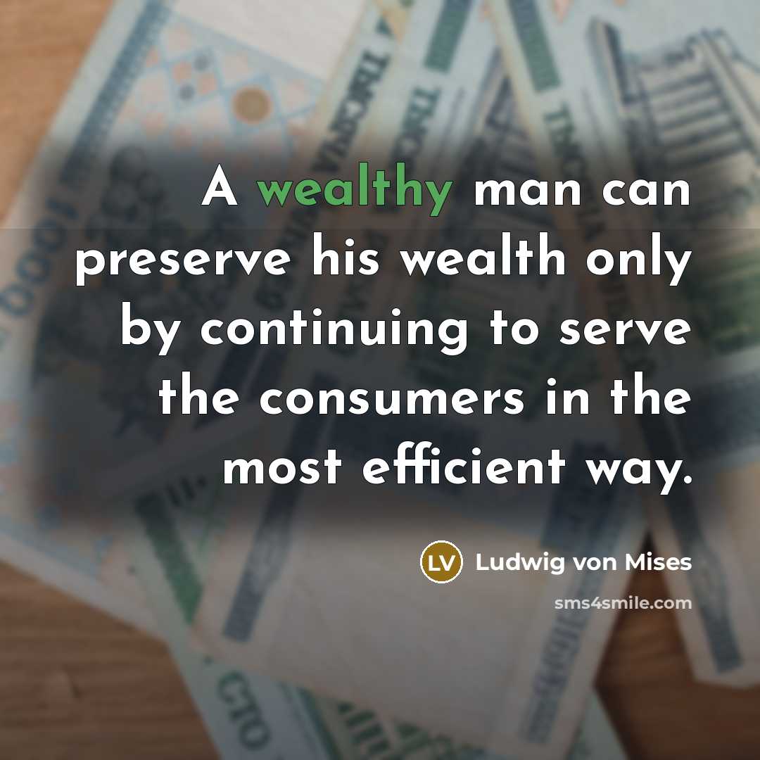 “A wealthy man can preserve his wealth only by continuing…” quote by Ludwig von Mises