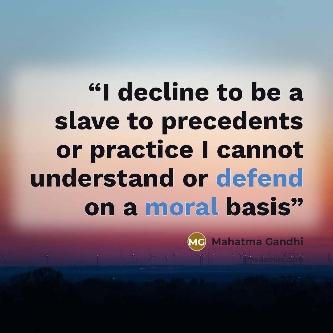 “I decline to be a slave to precedents or practice I cannot understand or defend on a moral basis” quote by Mahatma Gandhi