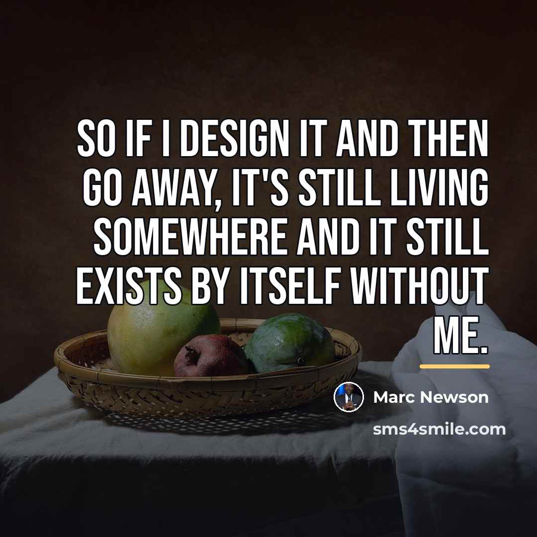 “So if I design it and then go away, it's…” quote by Marc Newson