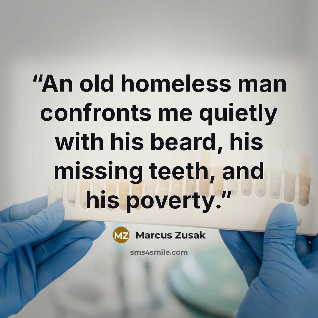 “An old homeless man confronts me quietly with his beard, his missing teeth, and his poverty.” quote by Marcus Zusak