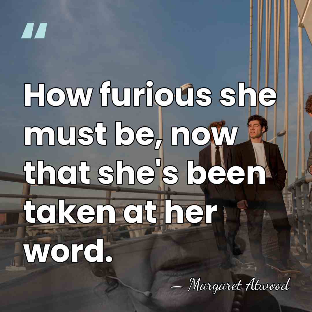 How furious she must be, now that she's been taken at her&hellip; - Margaret Atwood