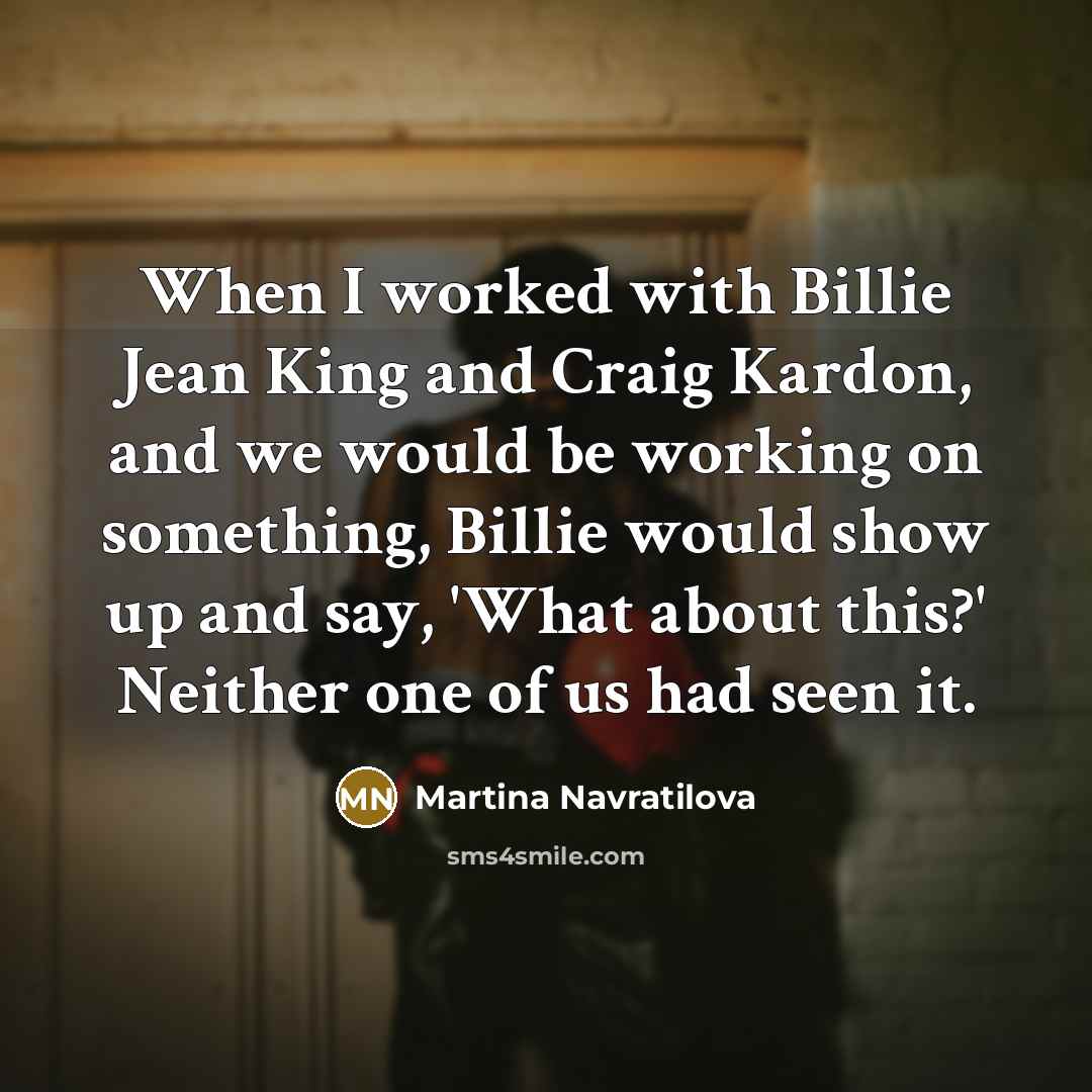 “When I worked with Billie Jean King and Craig Kardon,…” quote by Martina Navratilova