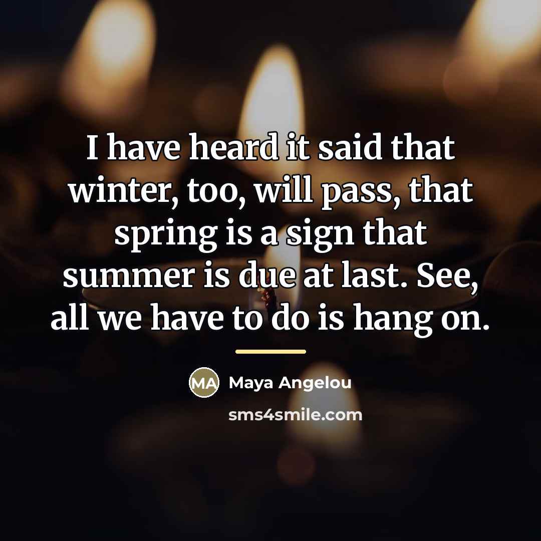 “I have heard it said that winter, too, will pass,…” quote by Maya Angelou