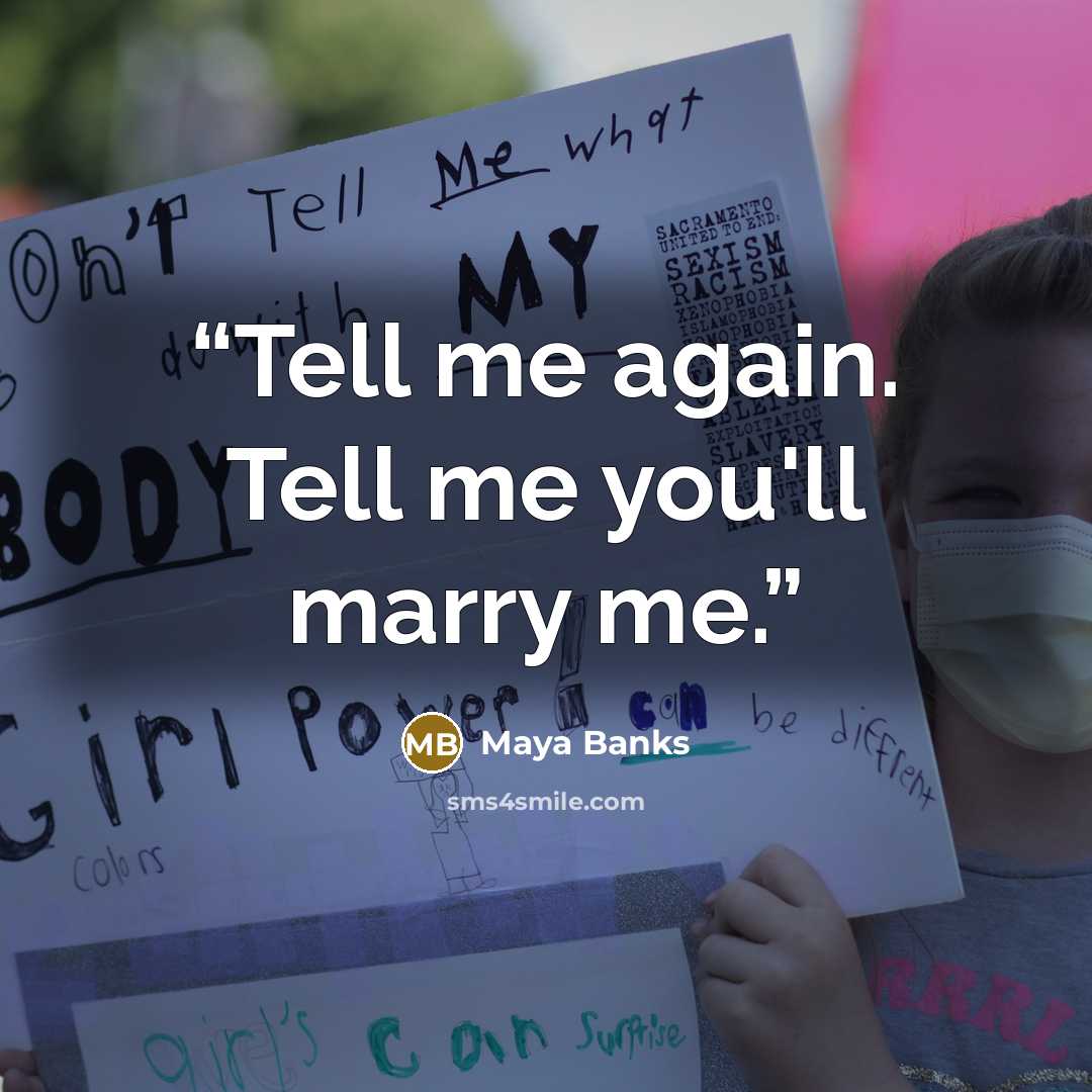 “Tell me again. Tell me you'll marry me.” quote by Maya Banks
