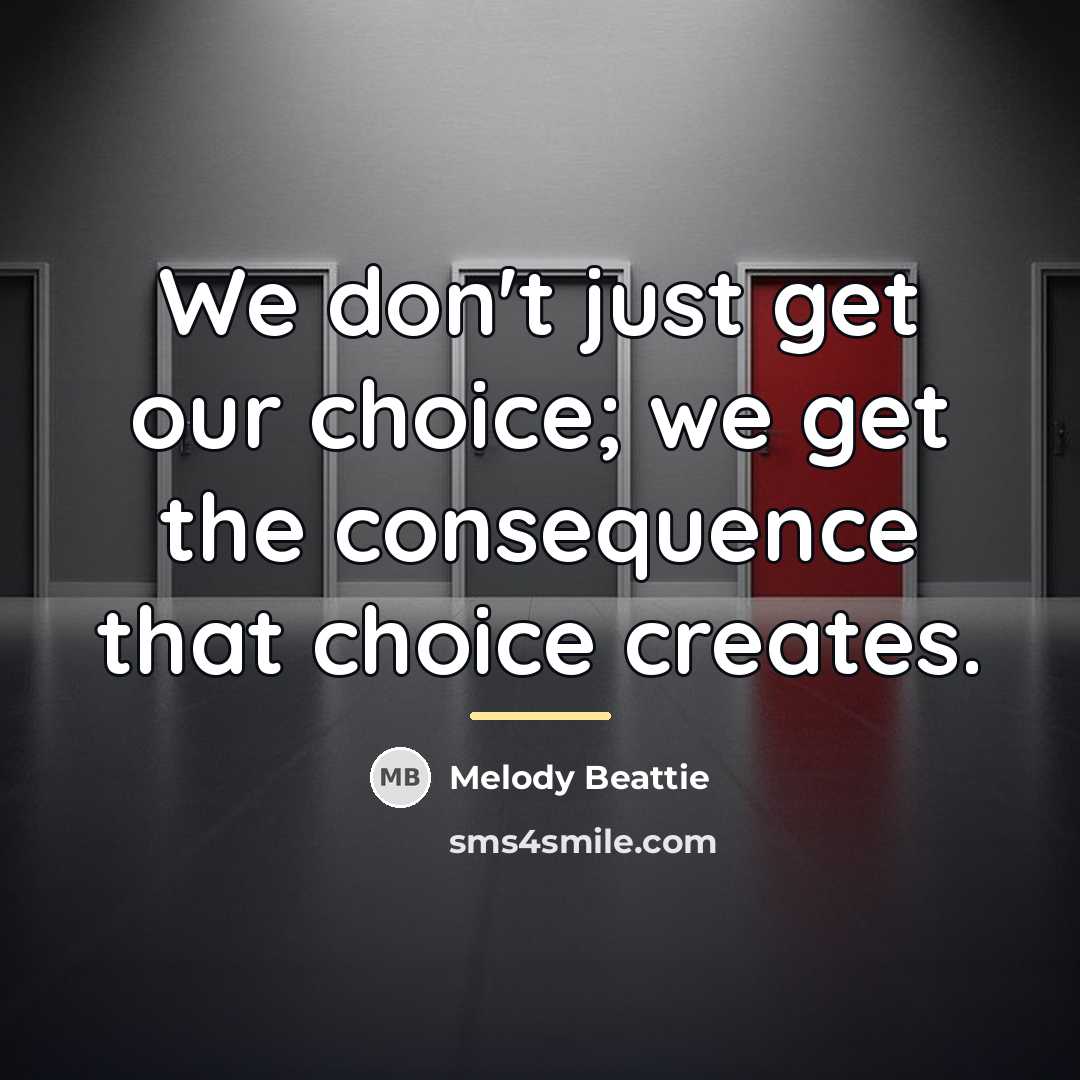 “We don't just get our choice; we get the consequence…” quote by Melody Beattie