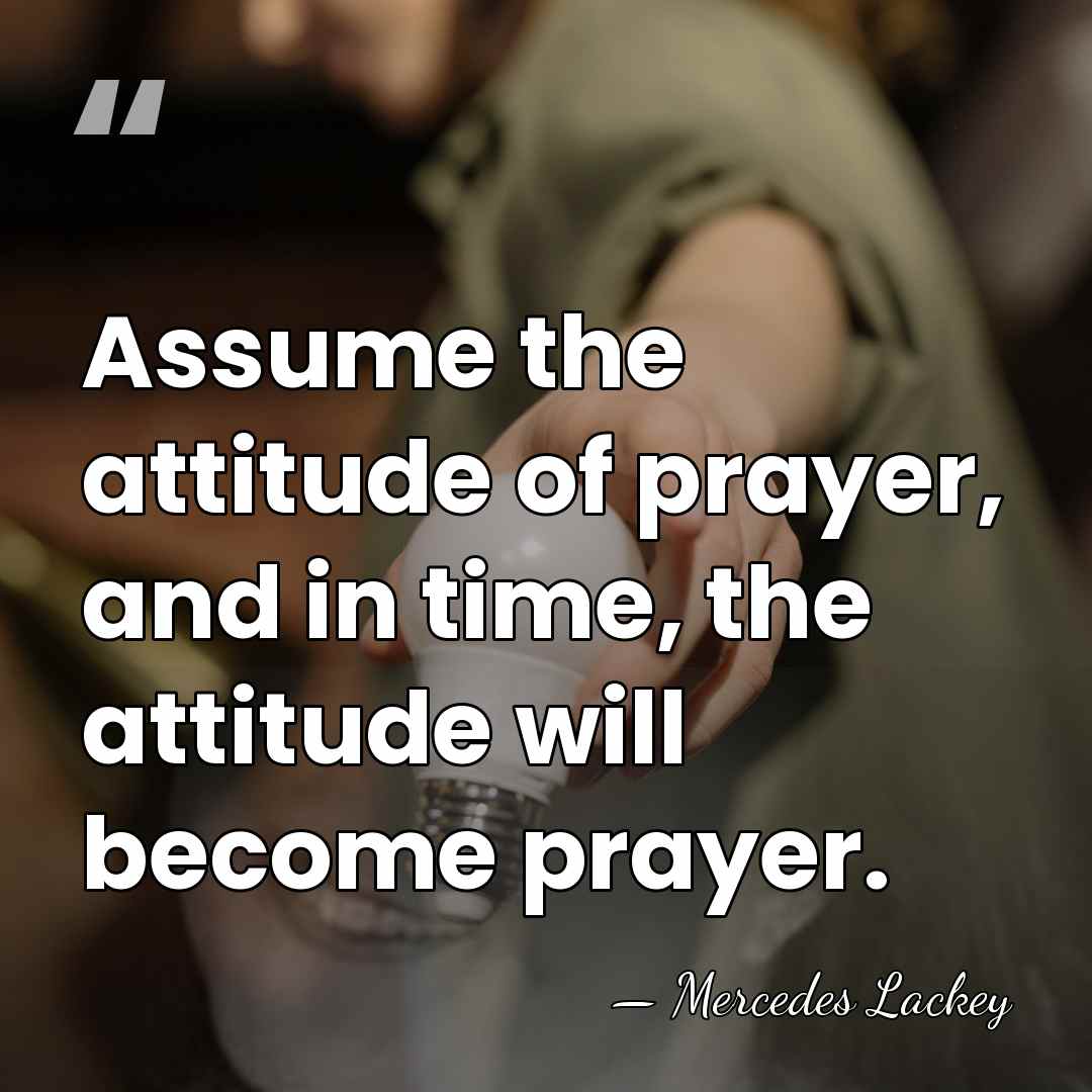 Assume the attitude of prayer, and in time, the attitude will become&hellip; - Mercedes Lackey