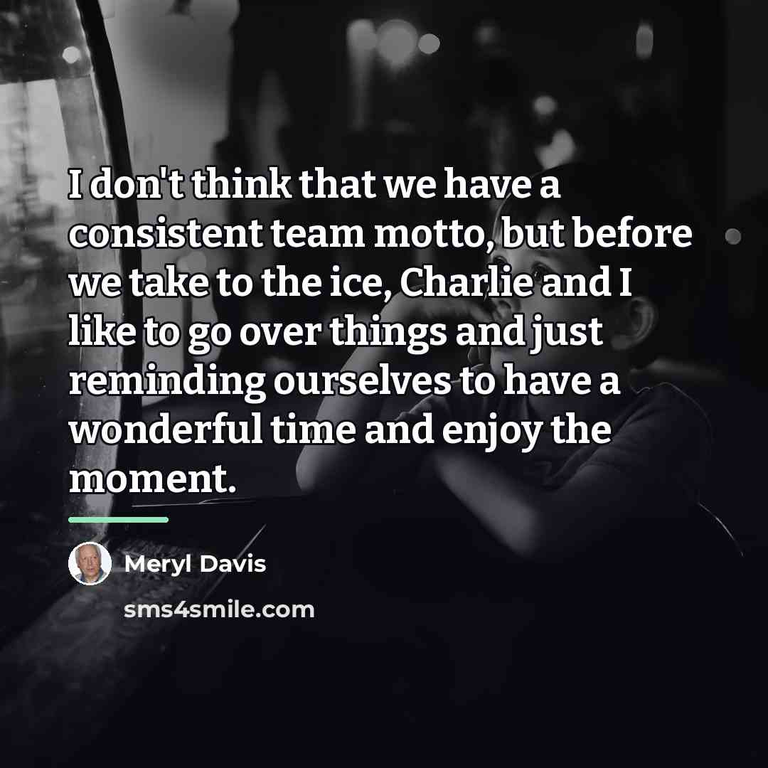 “I don't think that we have a consistent team motto,…” quote by Meryl Davis