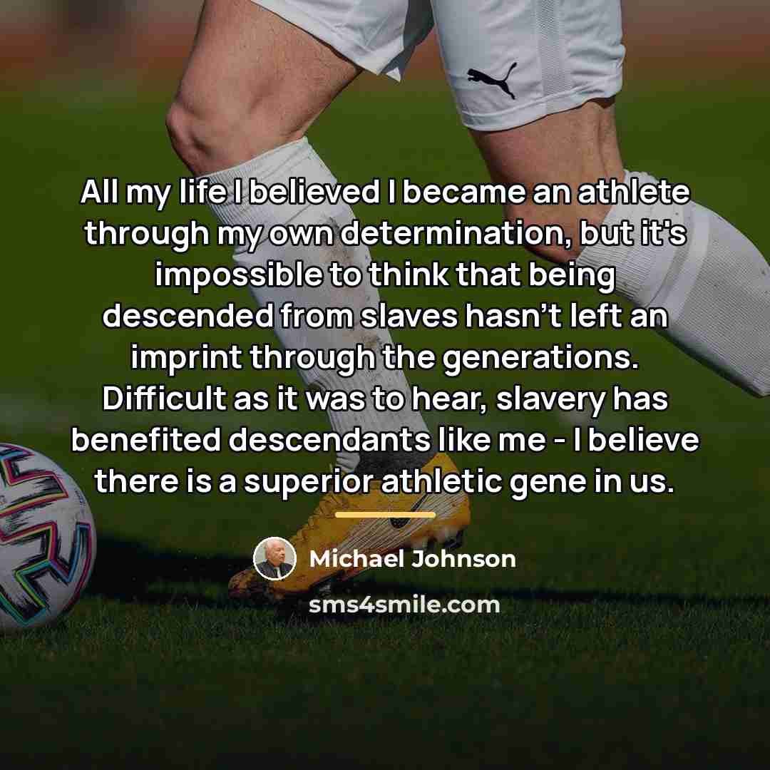 “All my life I believed I became an athlete through…” quote by Michael Johnson
