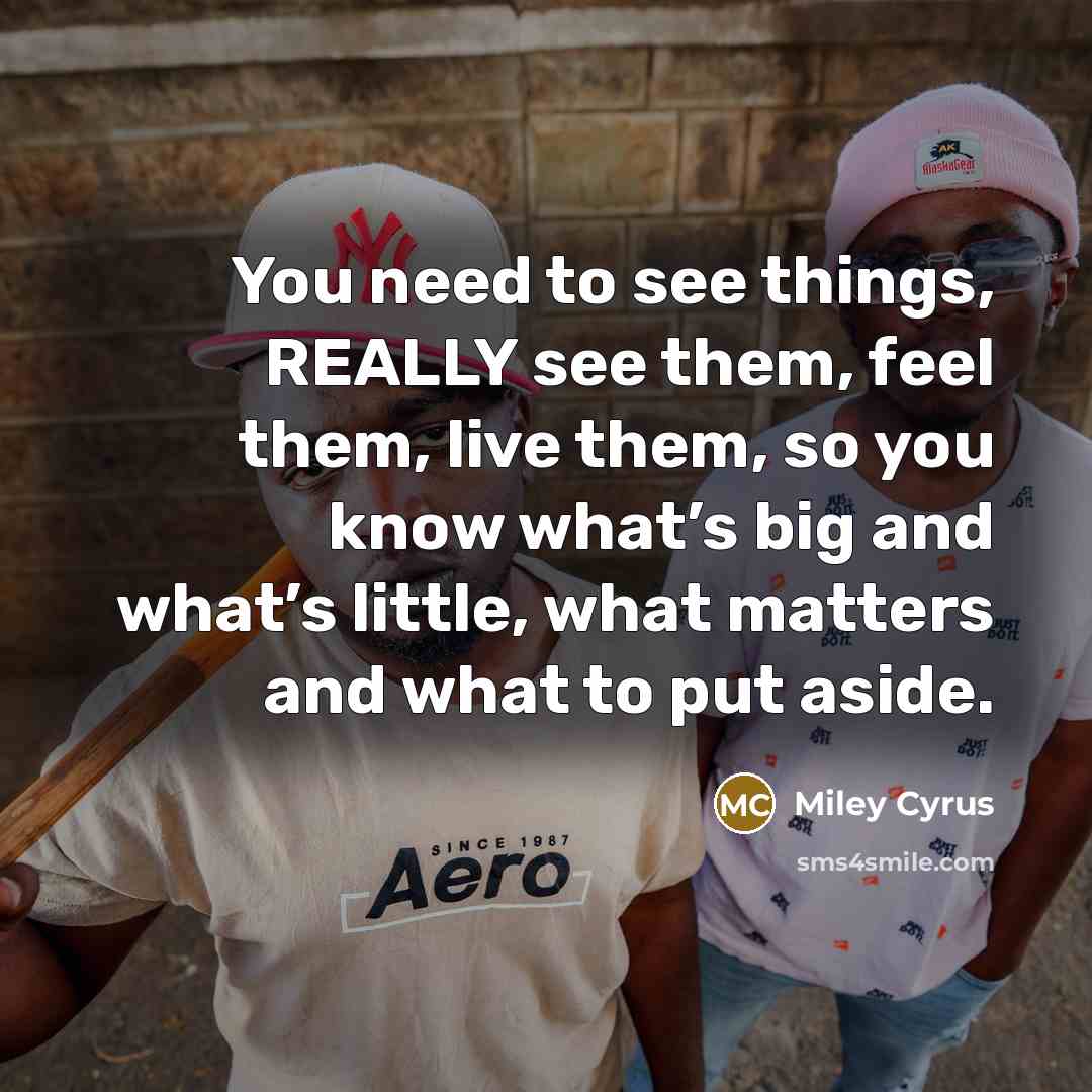 “You need to see things, REALLY see them, feel them,…” quote by Miley Cyrus
