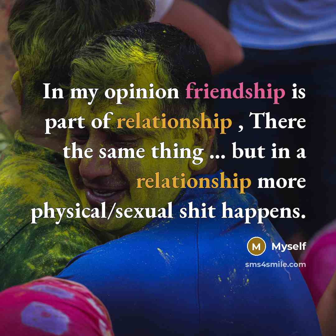 “In my opinion friendship is part of relationship , There the same thing ... but in a relationship more physical/sexual shit happens.” quote by Myself