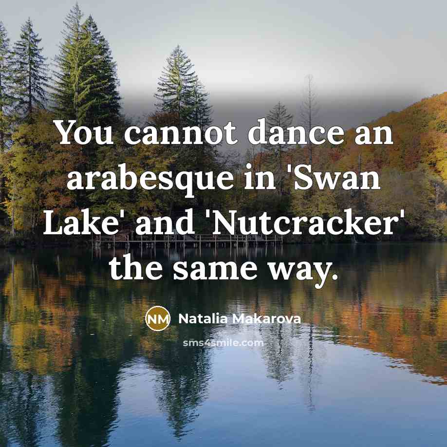 “You cannot dance an arabesque in 'Swan Lake' and 'Nutcracker'…” quote by Natalia Makarova