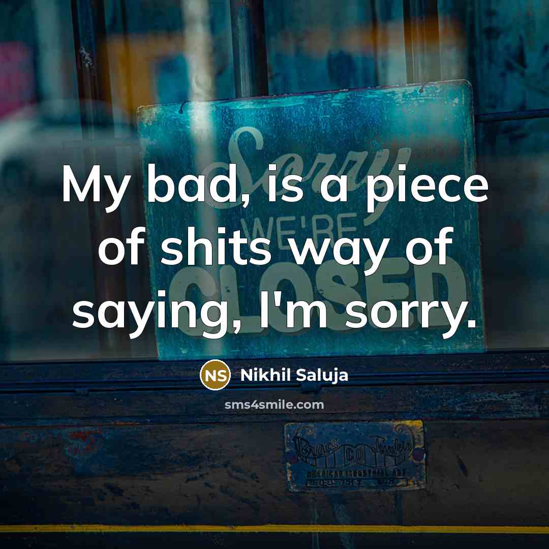 “My bad, is a piece of shits way of saying,…” quote by Nikhil Saluja