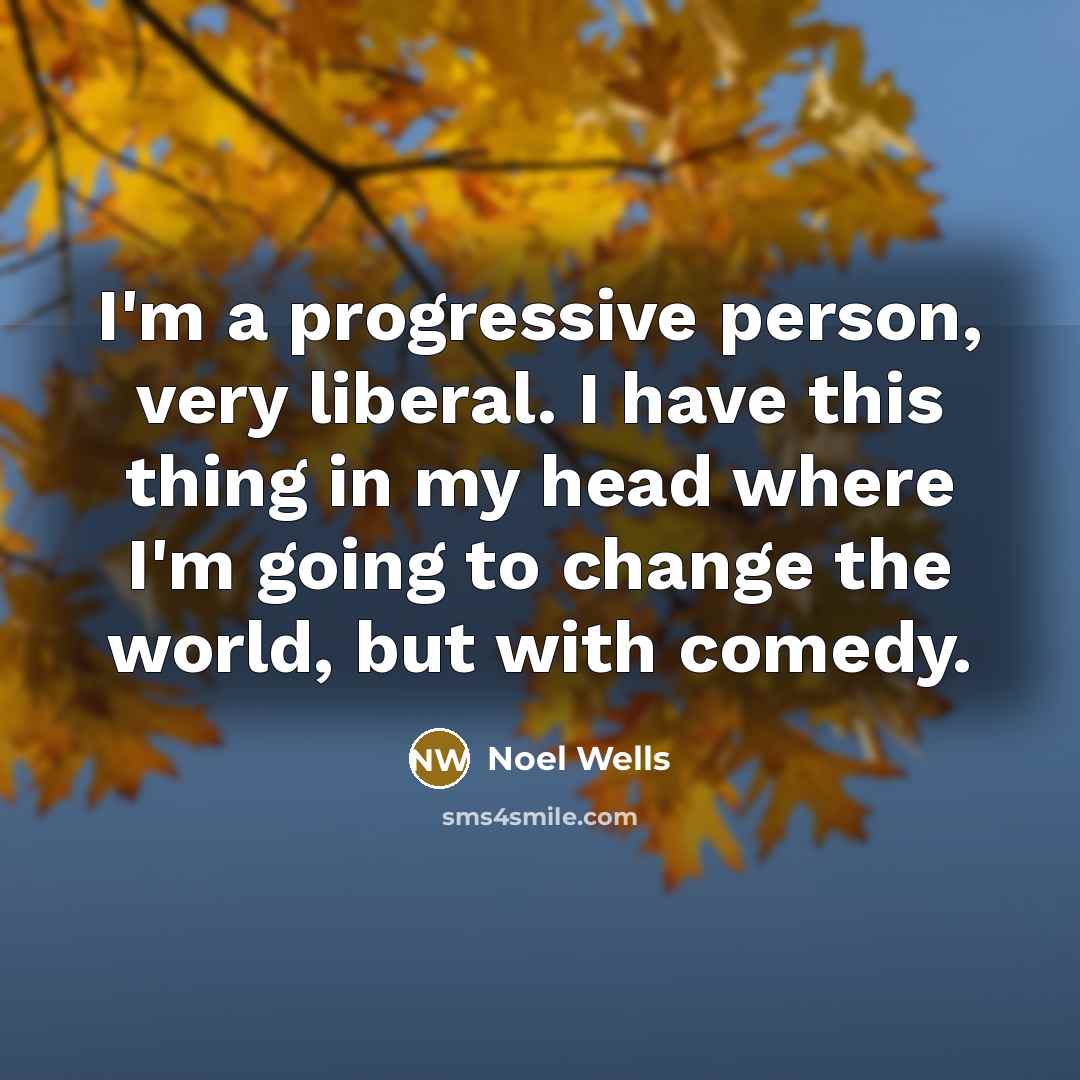 “I'm a progressive person, very liberal. I have this thing…” quote by Noel Wells