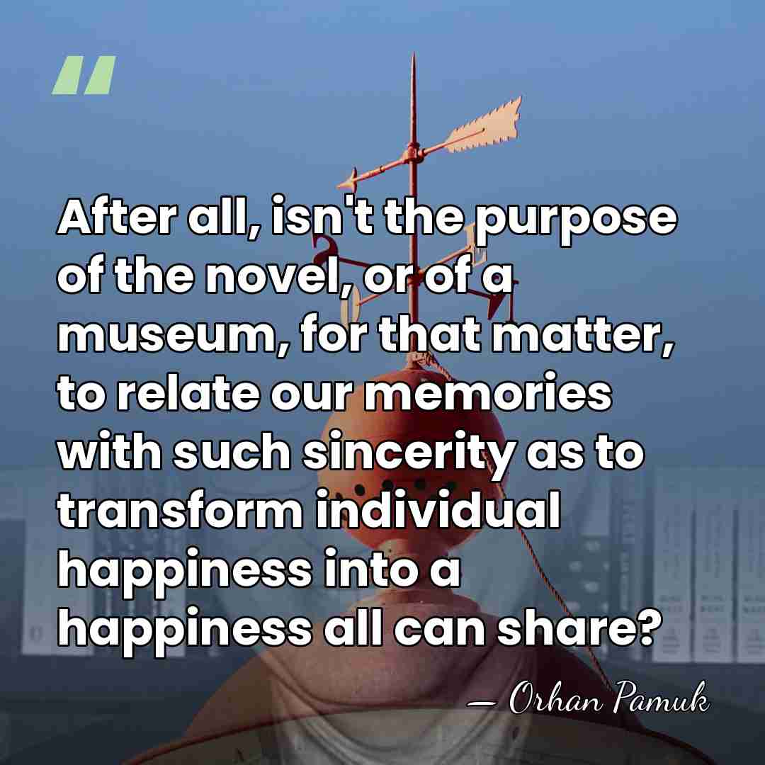 After all, isn't the purpose of the novel, or of a museum,&hellip; - Orhan Pamuk
