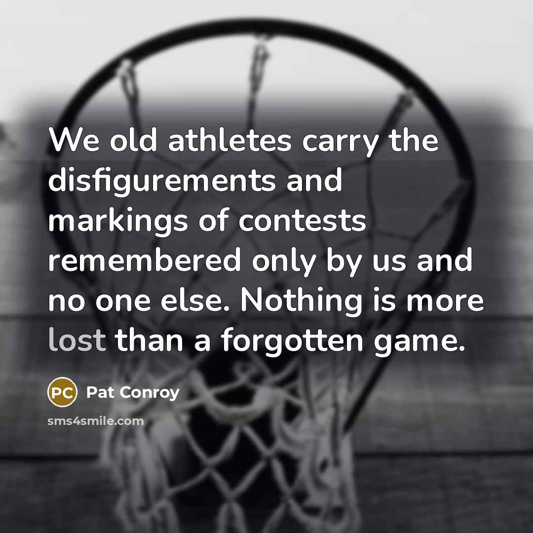 “We old athletes carry the disfigurements and markings of contests…” quote by Pat Conroy