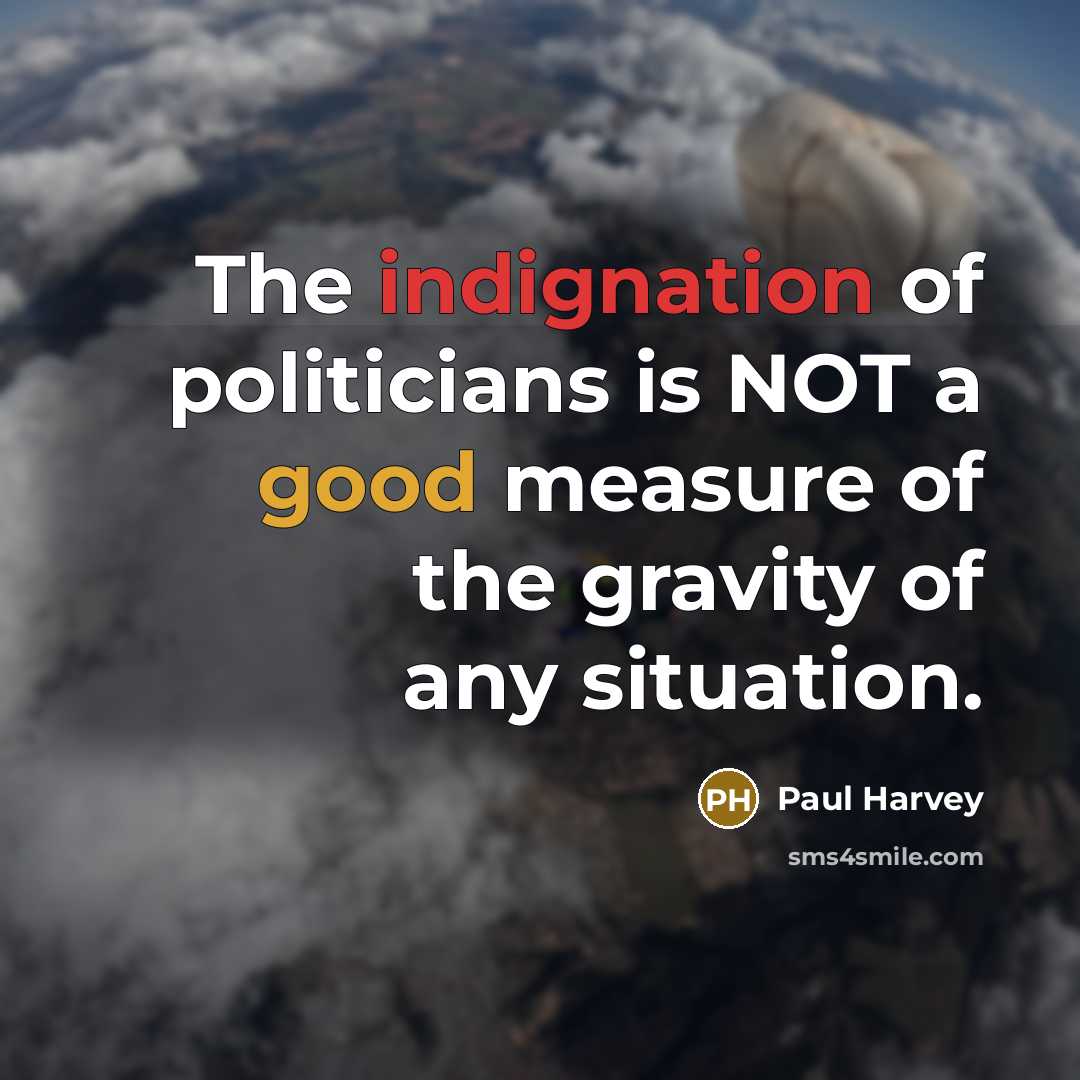 “The indignation of politicians is NOT a good measure of…” quote by Paul Harvey