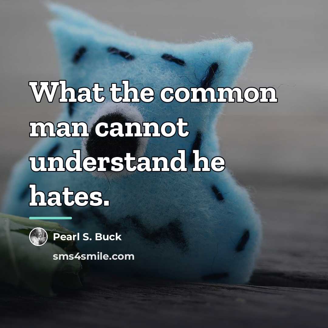 “What the common man cannot understand he hates.…” quote by Pearl S. Buck