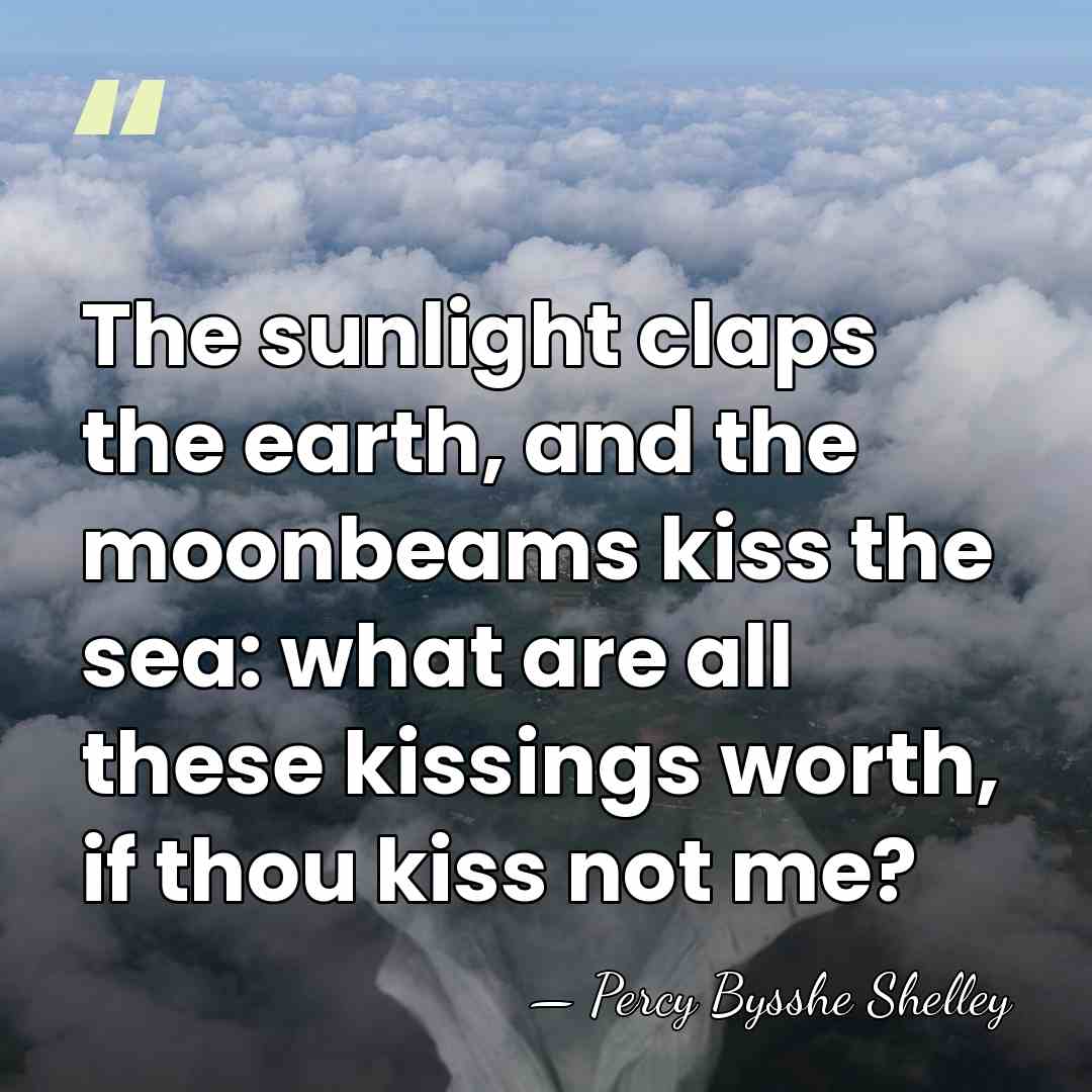 The sunlight claps the earth, and the moonbeams kiss the sea: what&hellip; - Percy Bysshe Shelley
