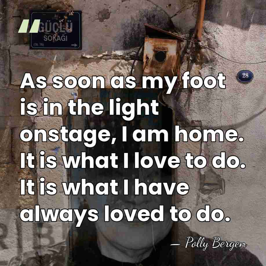 As soon as my foot is in the light onstage, I am&hellip; - Polly Bergen