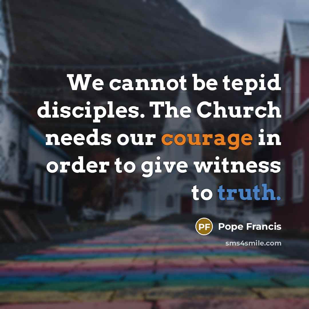 “We cannot be tepid disciples. The Church needs our courage…” quote by Pope Francis