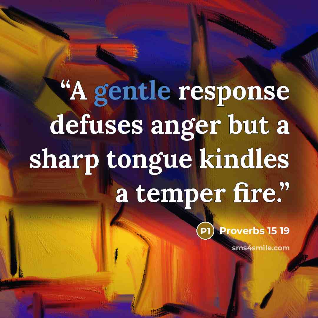 “A gentle response defuses anger but a sharp tongue kindles a temper fire.” quote by Proverbs 15 19