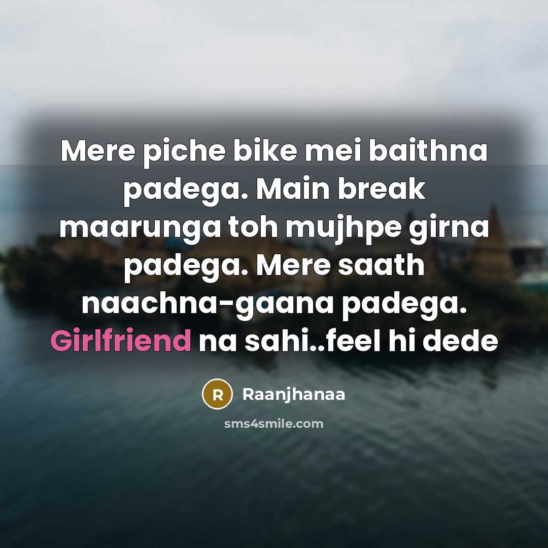 “Mere piche bike mei baithna padega. Main break maarunga toh mujhpe girna padega. Mere saath naachna-gaana padega. Girlfriend na sahi..feel hi dede” quote by Raanjhanaa