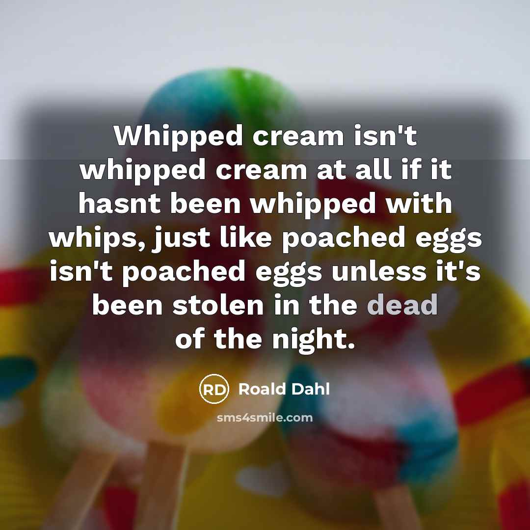 “Whipped cream isn't whipped cream at all if it hasnt…” quote by Roald Dahl