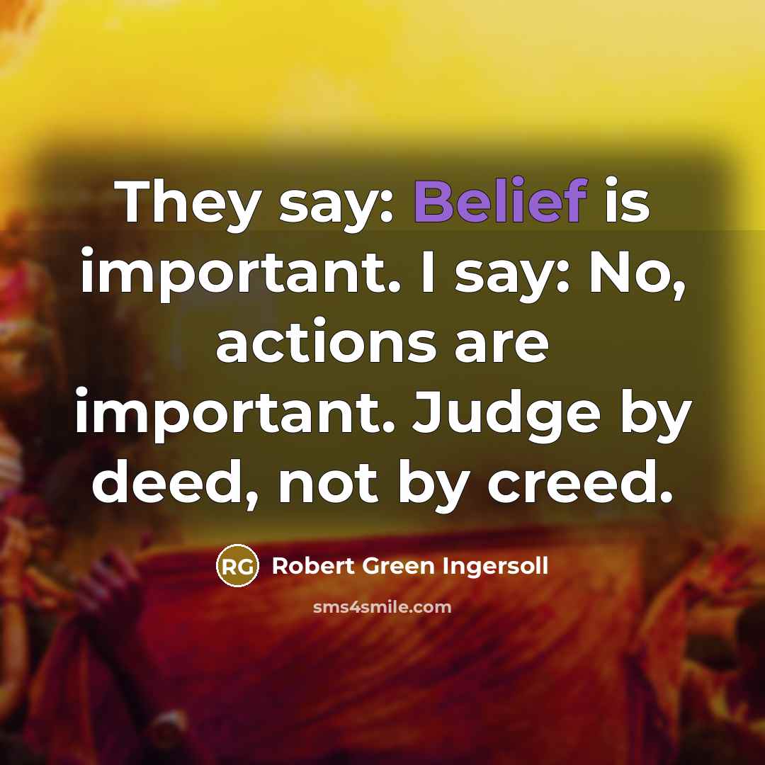 “They say: Belief is important. I say: No, actions are…” quote by Robert Green Ingersoll