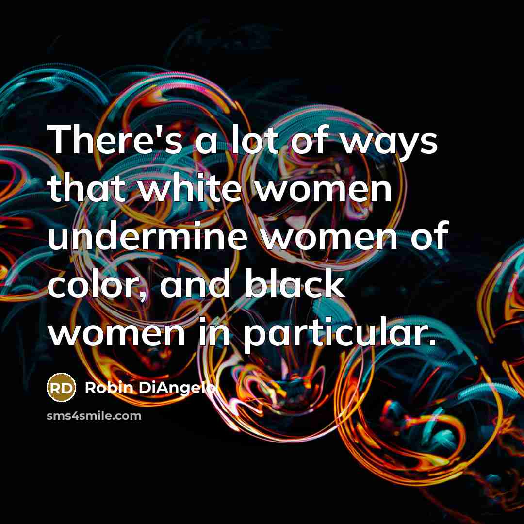 “There's a lot of ways that white women undermine women…” quote by Robin DiAngelo