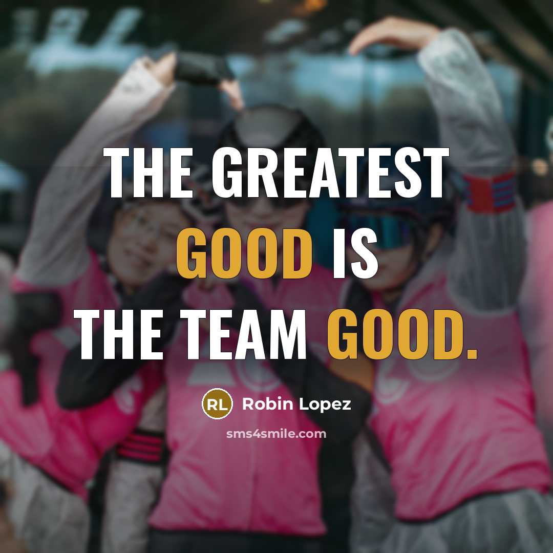 “The greatest good is the team good.…” quote by Robin Lopez