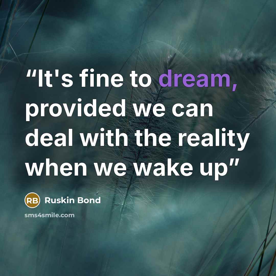 “It's fine to dream, provided we can deal with the reality when we wake up” quote by Ruskin Bond