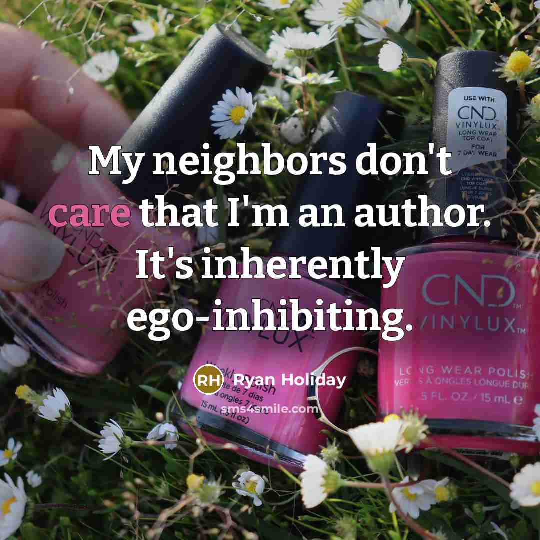 “My neighbors don't care that I'm an author. It's inherently…” quote by Ryan Holiday
