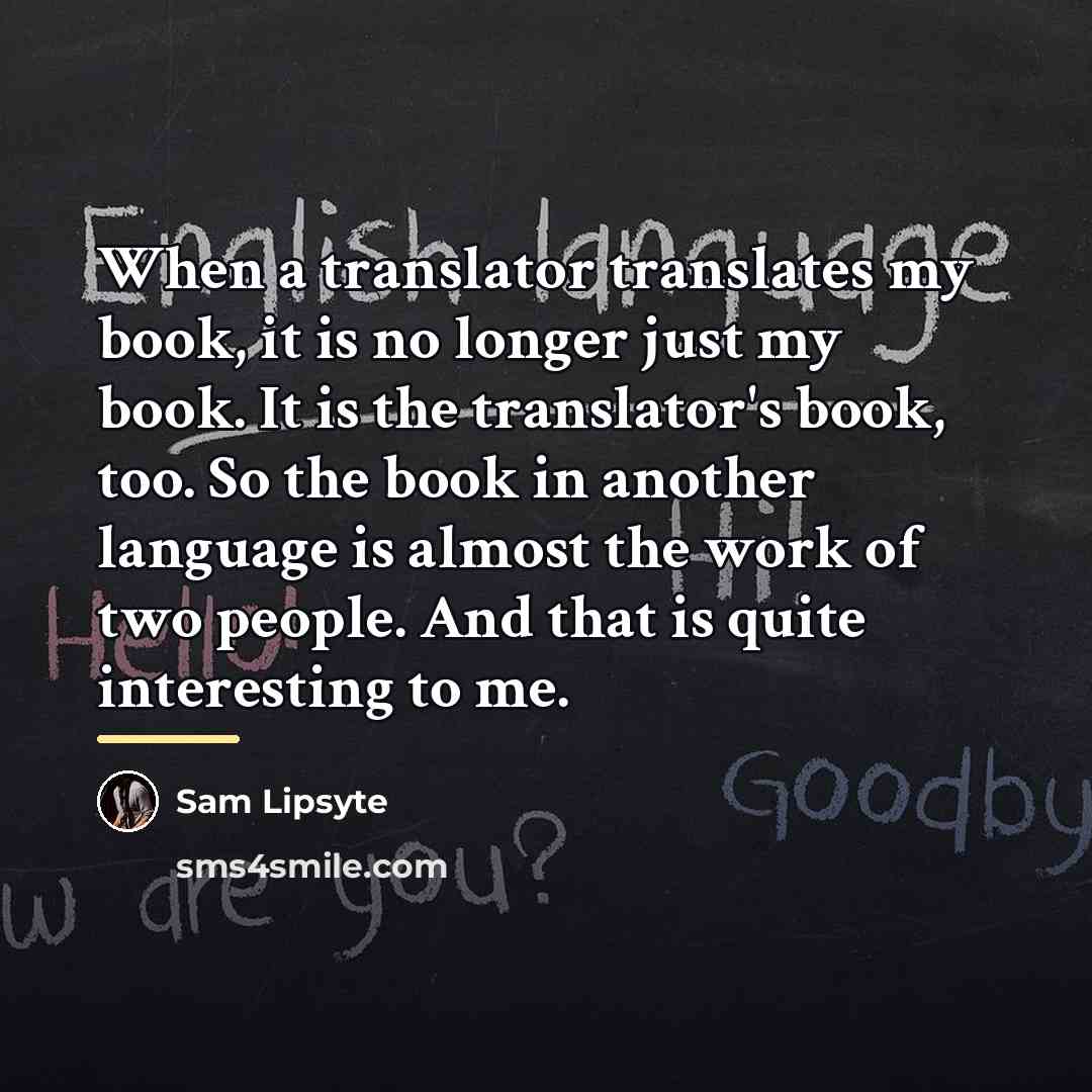 “When a translator translates my book, it is no longer…” quote by Sam Lipsyte