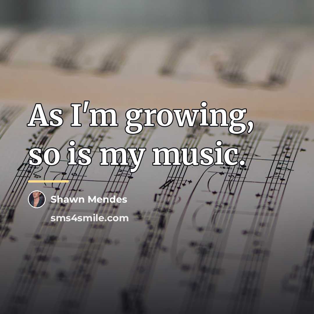 “As I'm growing, so is my music.…” quote by Shawn Mendes
