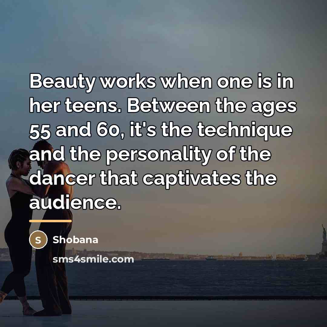 “Beauty works when one is in her teens. Between the…” quote by Shobana