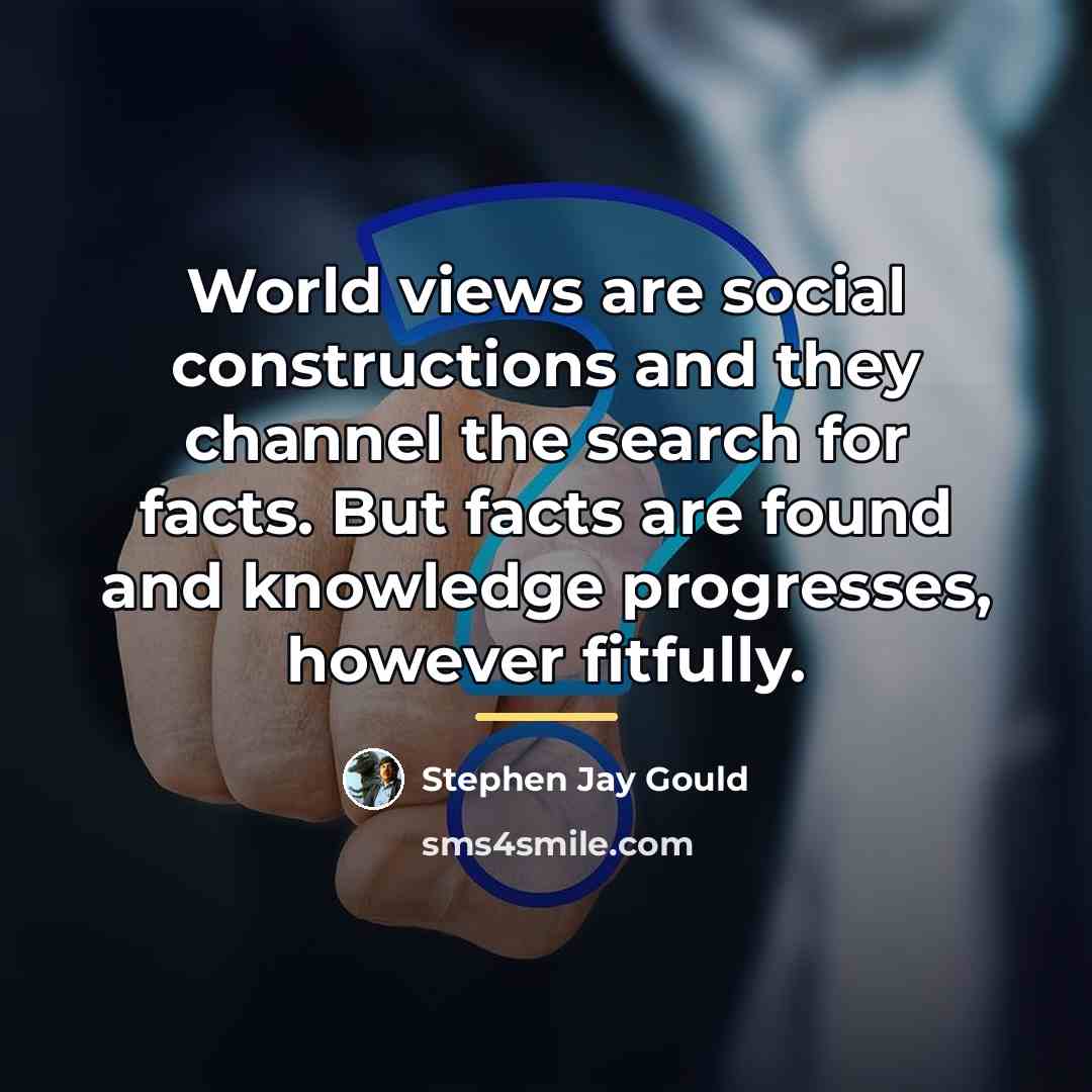 “World views are social constructions and they channel the search…” quote by Stephen Jay Gould