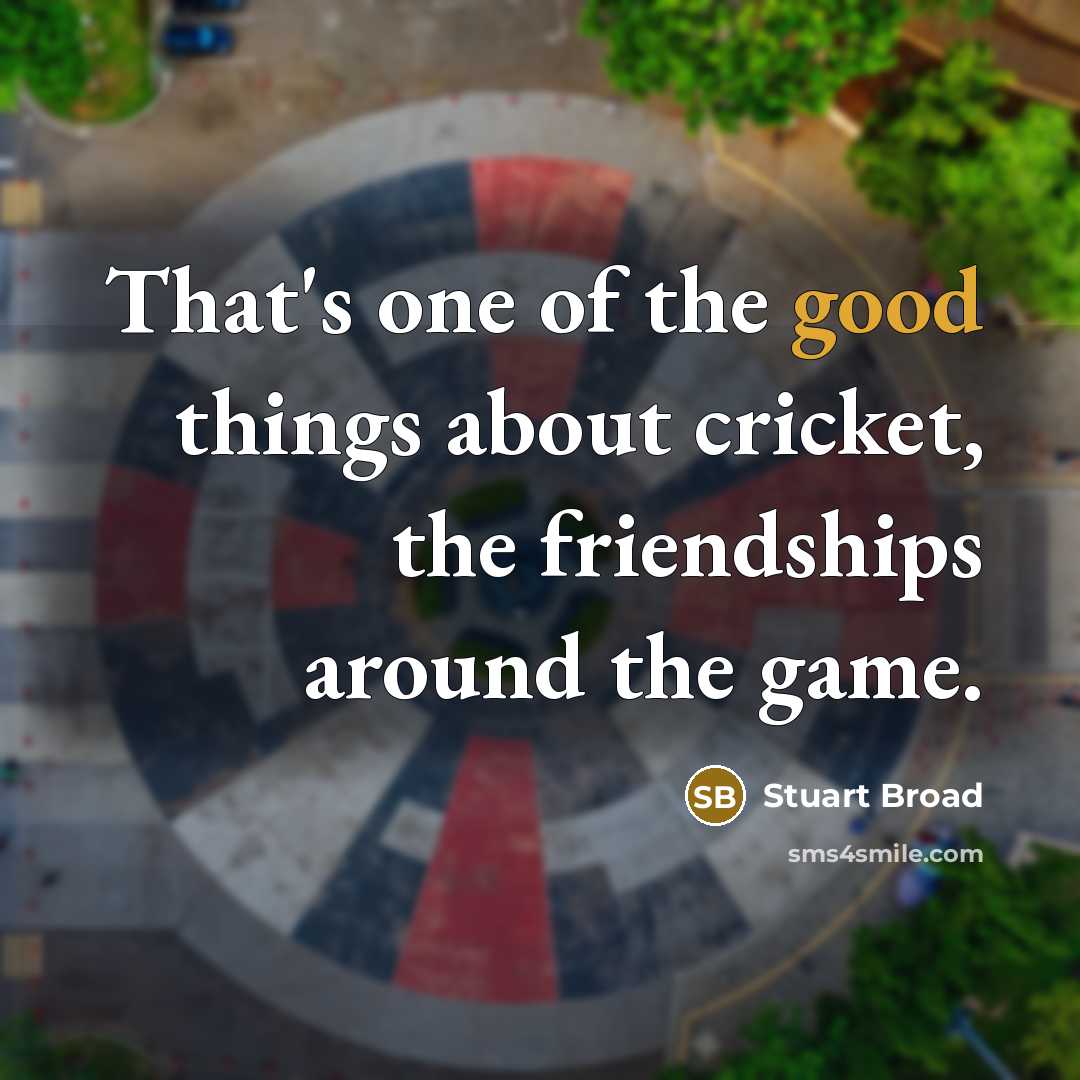 “That's one of the good things about cricket, the friendships…” quote by Stuart Broad