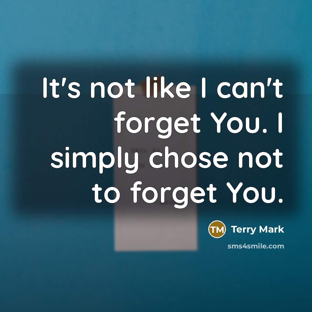 “It's not like I can't forget You. I simply chose not to forget You.” quote by Terry Mark