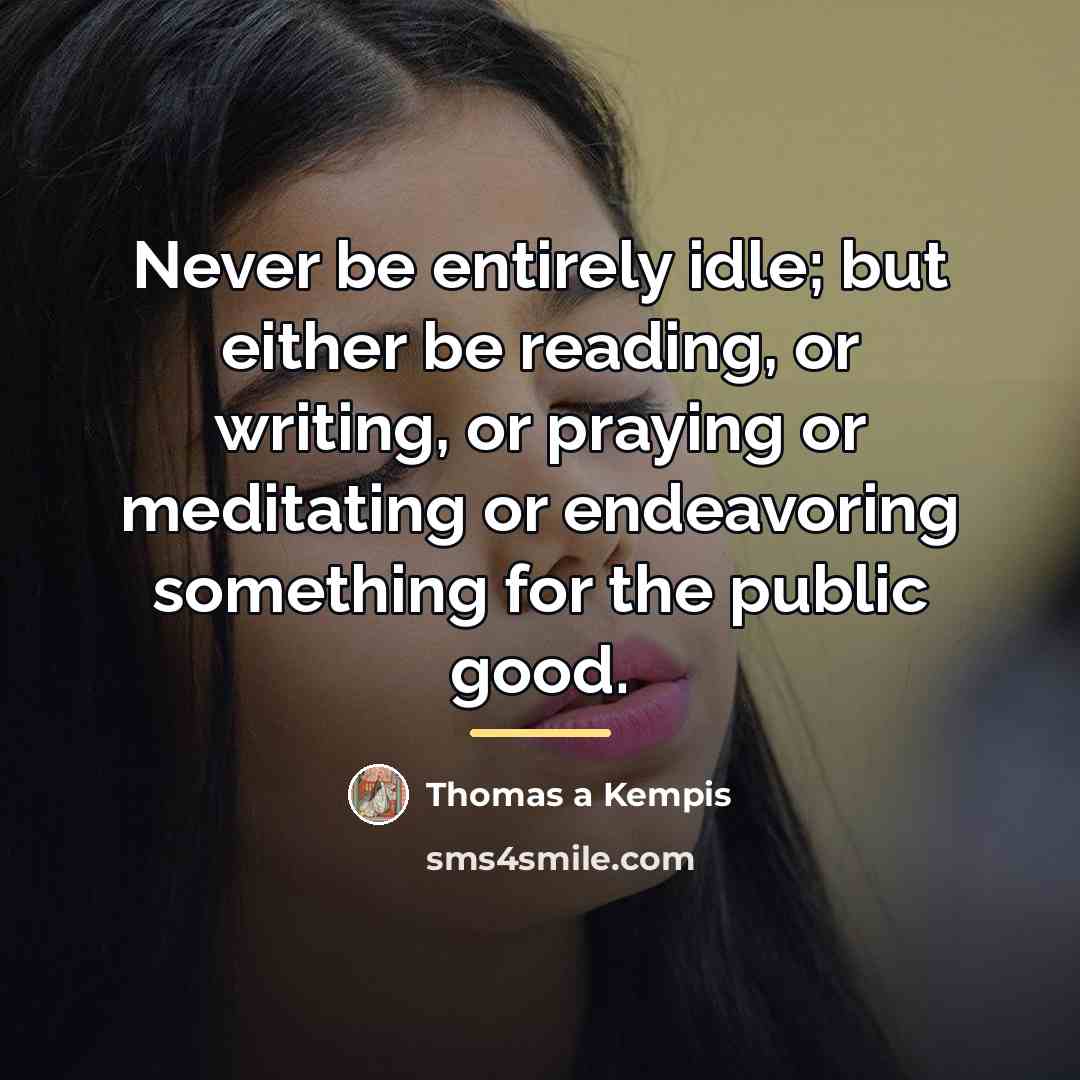 “Never be entirely idle; but either be reading, or writing,…” quote by Thomas a Kempis