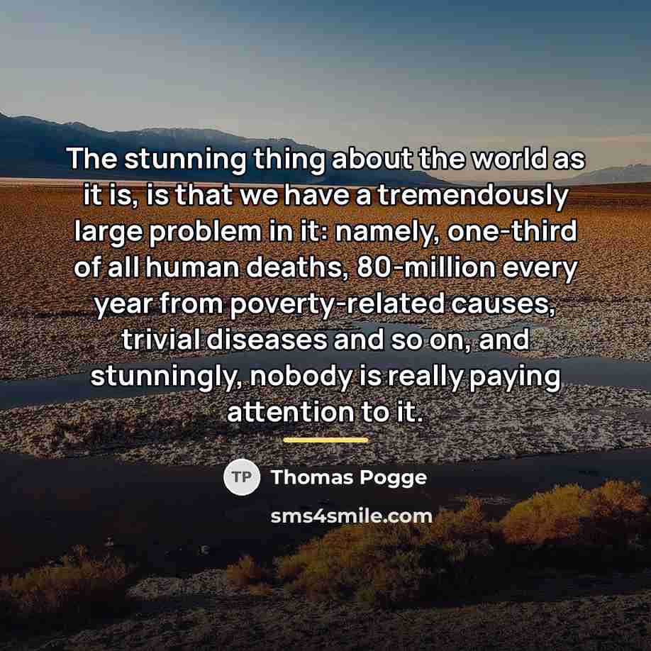 “The stunning thing about the world as it is, is…” quote by Thomas Pogge