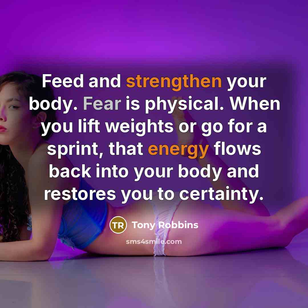“Feed and strengthen your body. Fear is physical. When you…” quote by Tony Robbins