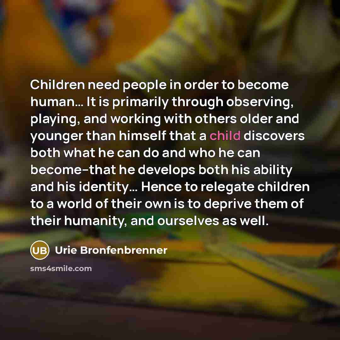 “Children need people in order to become human.... It is…” quote by Urie Bronfenbrenner