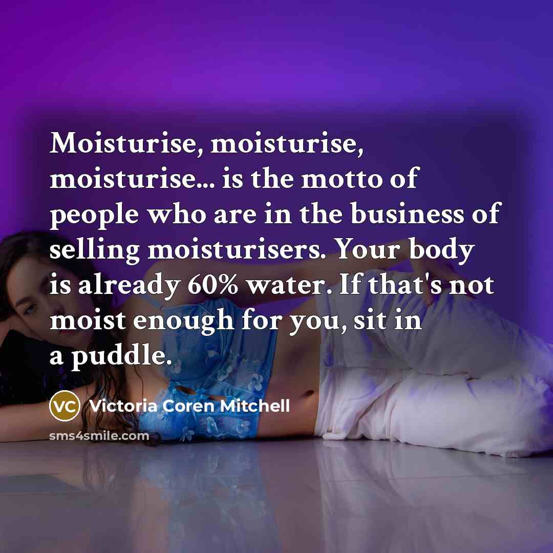 “Moisturise, moisturise, moisturise... is the motto of people who are…” quote by Victoria Coren Mitchell
