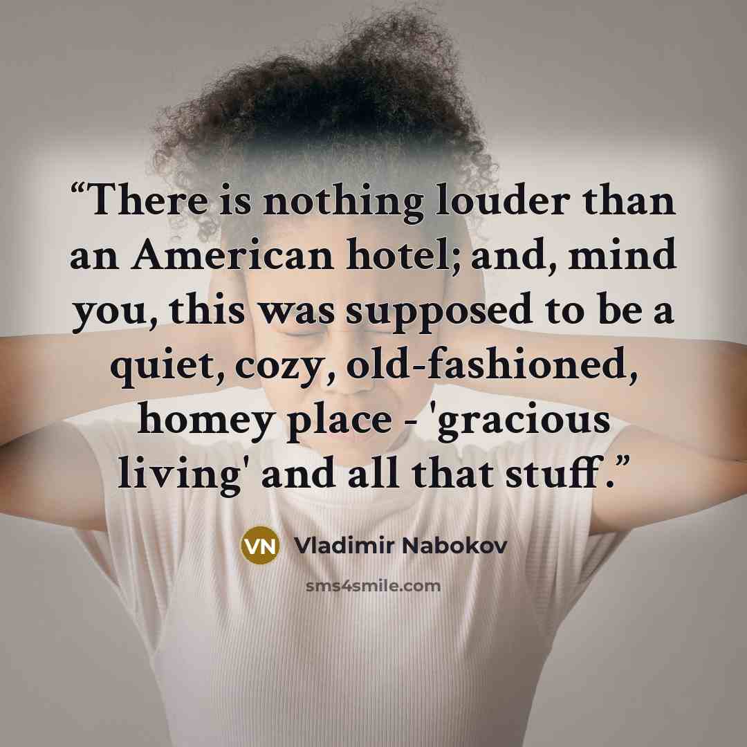 “There is nothing louder than an American hotel; and, mind you, this was supposed to be a quiet, cozy, old-fashioned, homey place - 'gracious living' and all that stuff.” quote by Vladimir Nabokov