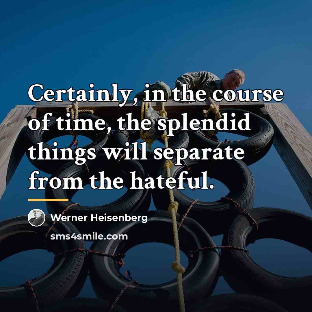 “Certainly, in the course of time, the splendid things will…” quote by Werner Heisenberg