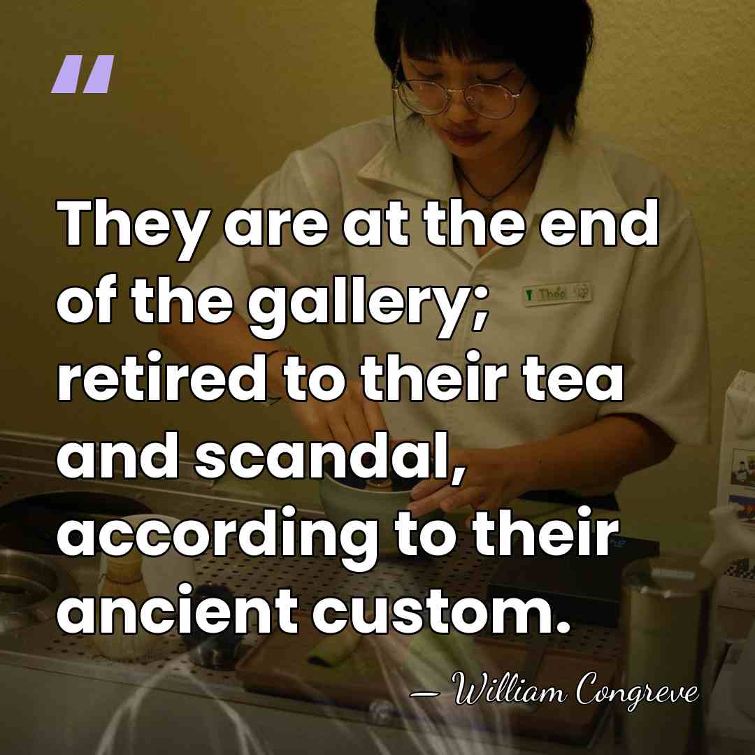 They are at the end of the gallery; retired to their tea&hellip; - William Congreve